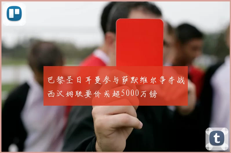 巴黎圣日耳曼参与萨默维尔争夺战西汉姆联要价或超5000万镑