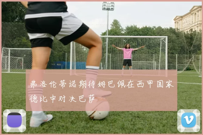 弗洛伦蒂诺期待姆巴佩在西甲国家德比中对决巴萨