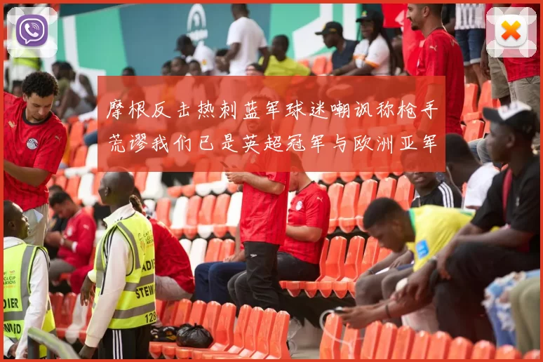 摩根反击热刺蓝军球迷嘲讽称枪手荒谬我们已是英超冠军与欧洲亚军