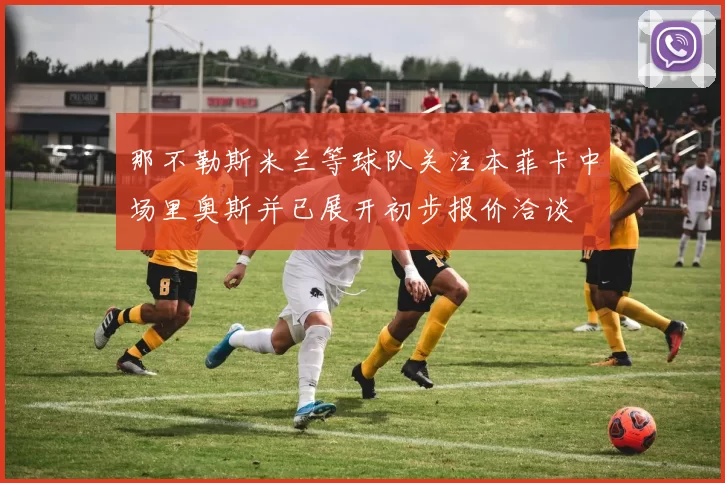 那不勒斯米兰等球队关注本菲卡中场里奥斯并已展开初步报价洽谈