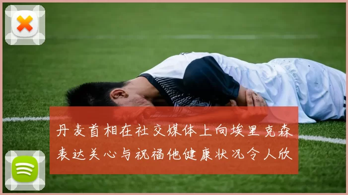 丹麦首相在社交媒体上向埃里克森表达关心与祝福他健康状况令人欣慰