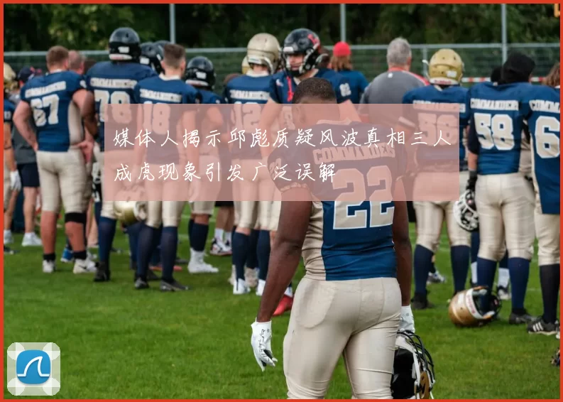 媒体人揭示邱彪质疑风波真相三人成虎现象引发广泛误解