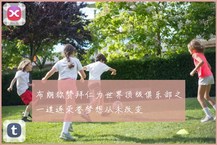 布朗称赞拜仁为世界顶级俱乐部之一追逐荣誉梦想从未改变