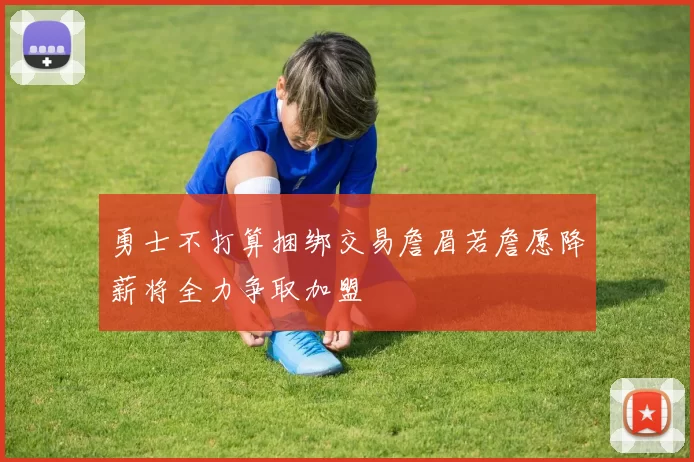勇士不打算捆绑交易詹眉若詹愿降薪将全力争取加盟