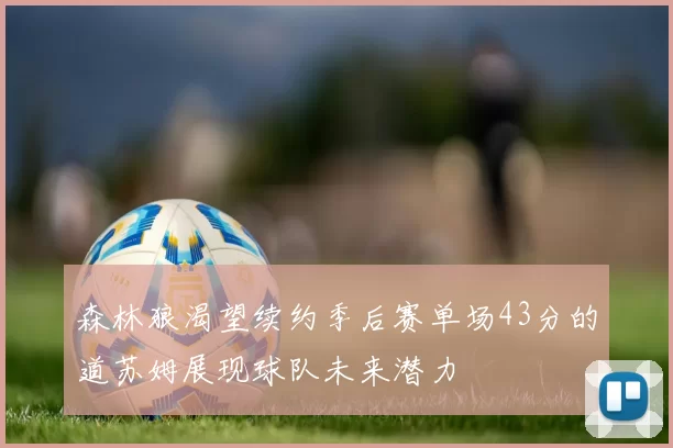 森林狼渴望续约季后赛单场43分的道苏姆展现球队未来潜力