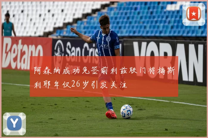 阿森纳成功免签前利兹联门将梅斯利耶年仅26岁引发关注