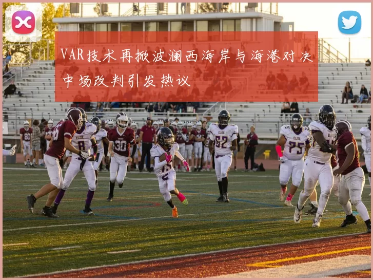 VAR技术再掀波澜西海岸与海港对决中场改判引发热议